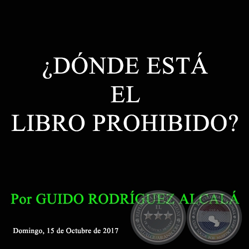¿DÓNDE ESTÁ EL LIBRO PROHIBIDO? - Por GUIDO RODRÍGUEZ ALCALÁ - Domingo, 15 de Octubre de 2017